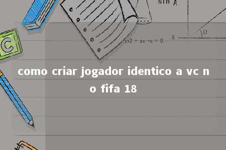 como criar jogador identico a vc no fifa 18