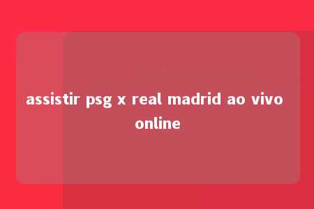 assistir psg x real madrid ao vivo online