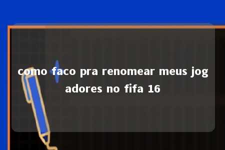 como faco pra renomear meus jogadores no fifa 16