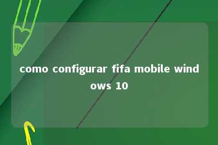 como configurar fifa mobile windows 10