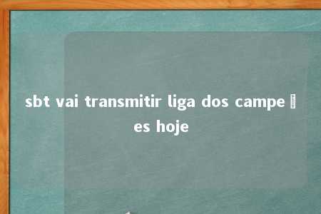 sbt vai transmitir liga dos campeões hoje