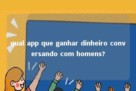 qual app que ganhar dinheiro conversando com homens?