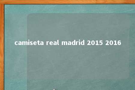 camiseta real madrid 2015 2016