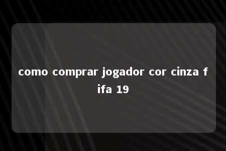 como comprar jogador cor cinza fifa 19