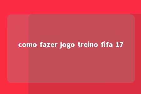 como fazer jogo treino fifa 17