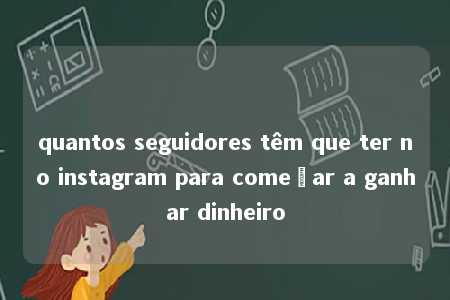 quantos seguidores têm que ter no instagram para começar a ganhar dinheiro