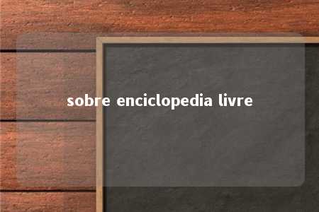 sobre enciclopedia livre