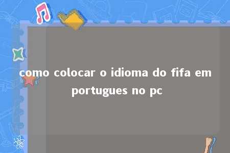 como colocar o idioma do fifa em portugues no pc