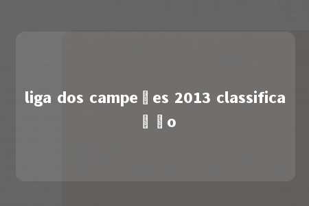 liga dos campeões 2013 classificação