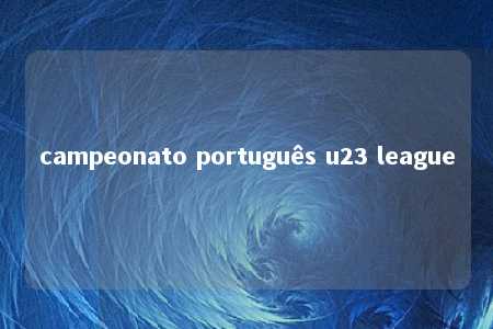 campeonato português u23 league