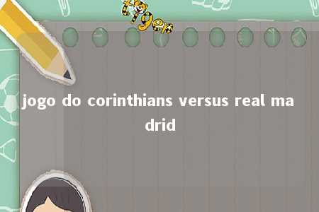 jogo do corinthians versus real madrid