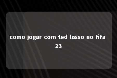 como jogar com ted lasso no fifa 23