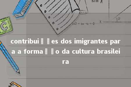 contribuições dos imigrantes para a formação da cultura brasileira