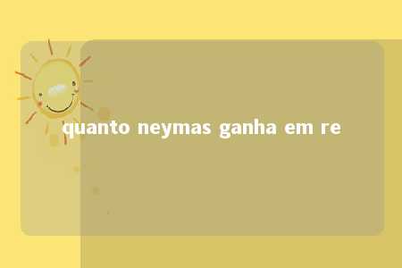 quanto neymas ganha em re