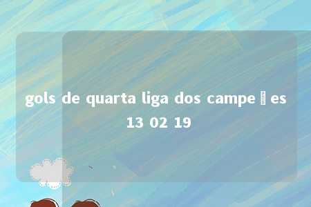 gols de quarta liga dos campeões 13 02 19