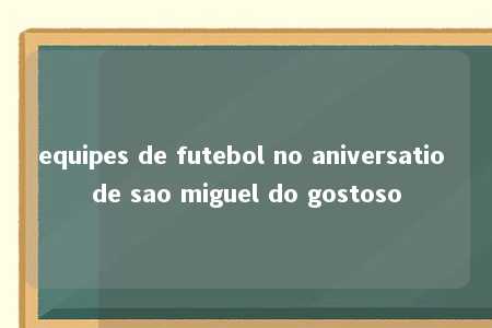 equipes de futebol no aniversatio de sao miguel do gostoso