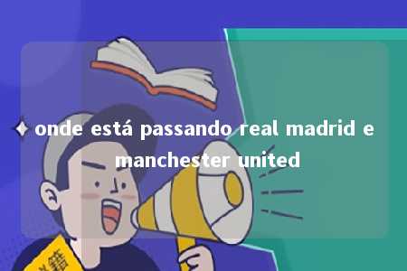 onde está passando real madrid e manchester united