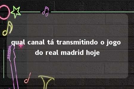 qual canal tá transmitindo o jogo do real madrid hoje