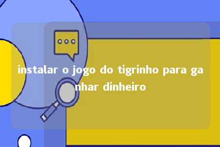 instalar o jogo do tigrinho para ganhar dinheiro