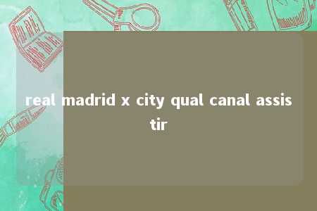 real madrid x city qual canal assistir