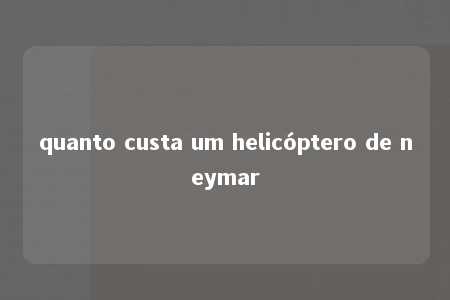 quanto custa um helicóptero de neymar