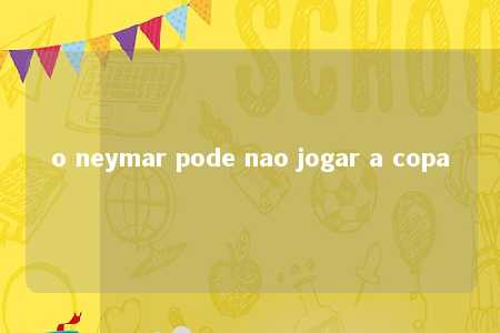 o neymar pode nao jogar a copa