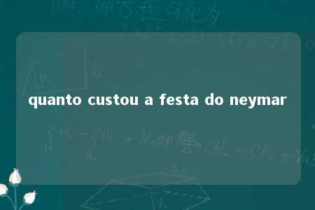 quanto custou a festa do neymar