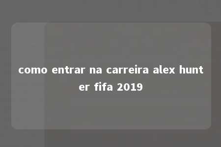 como entrar na carreira alex hunter fifa 2019