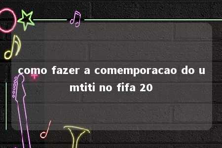 como fazer a comemporacao do umtiti no fifa 20