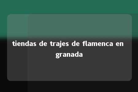 tiendas de trajes de flamenca en granada