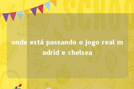 onde está passando o jogo real madrid e chelsea