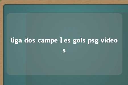 liga dos campeões gols psg videos