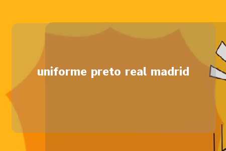 uniforme preto real madrid