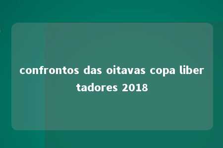 confrontos das oitavas copa libertadores 2018