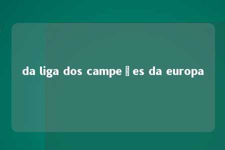 da liga dos campeões da europa