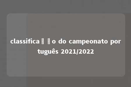 classificação do campeonato português 2021/2022