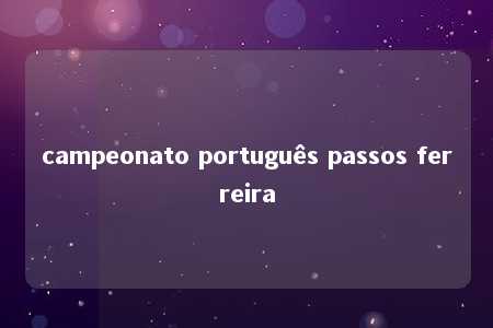 campeonato português passos ferreira