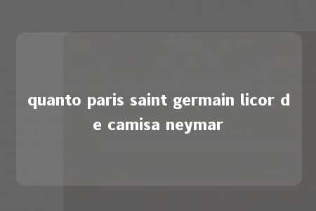 quanto paris saint germain licor de camisa neymar