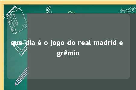 que dia é o jogo do real madrid e grêmio