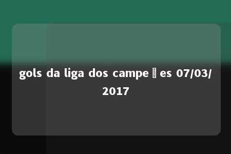 gols da liga dos campeões 07/03/2017