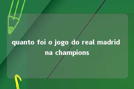 quanto foi o jogo do real madrid na champions