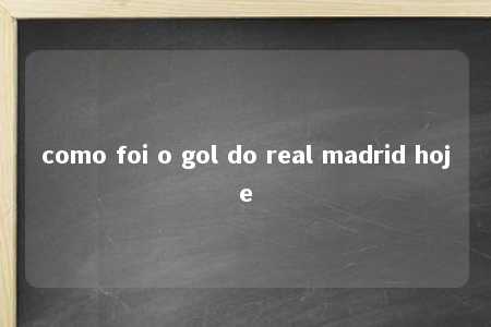 como foi o gol do real madrid hoje