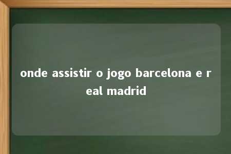 onde assistir o jogo barcelona e real madrid