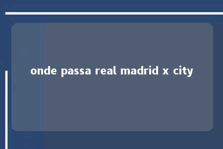 onde passa real madrid x city