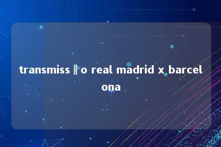 transmissão real madrid x barcelona