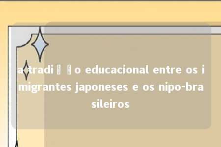 a tradição educacional entre os imigrantes japoneses e os nipo-brasileiros