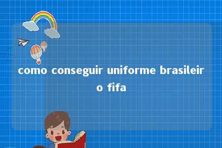 como conseguir uniforme brasileiro fifa