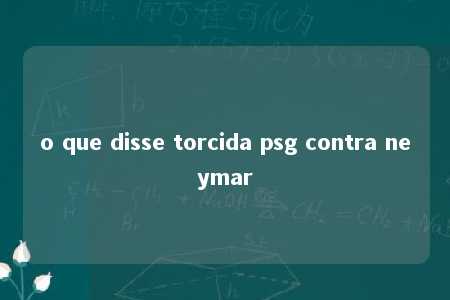 o que disse torcida psg contra neymar