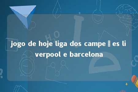 jogo de hoje liga dos campeões liverpool e barcelona