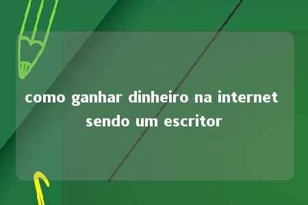 como ganhar dinheiro na internet sendo um escritor